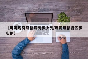 【珠海现有疫情病例多少例/珠海疫情各区多少例】