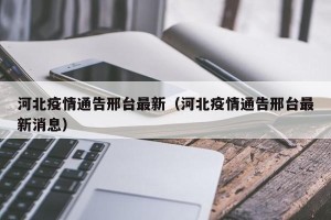 河北疫情通告邢台最新（河北疫情通告邢台最新消息）
