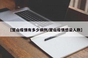 【营山疫情有多少病例/营山疫情感染人数】