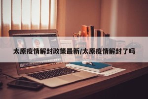 太原疫情解封政策最新/太原疫情解封了吗