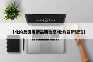 【北约美国疫情最新信息/北约最新资讯】