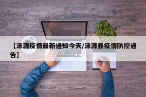 【涞源疫情最新通知今天/涞源县疫情防控通告】