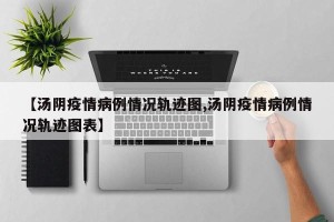 【汤阴疫情病例情况轨迹图,汤阴疫情病例情况轨迹图表】