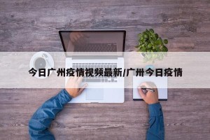 今日广州疫情视频最新/广卅今日疫情