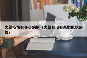 大朗疫情有多少病例（大朗有没有新型冠状病毒）