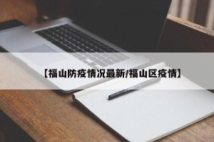 【福山防疫情况最新/福山区疫情】