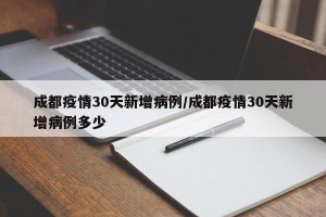 成都疫情30天新增病例/成都疫情30天新增病例多少