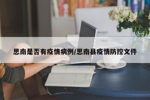 思南是否有疫情病例/思南县疫情防控文件