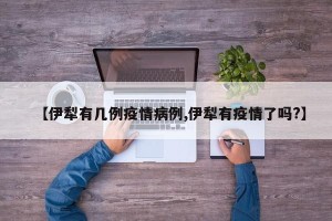 【伊犁有几例疫情病例,伊犁有疫情了吗?】