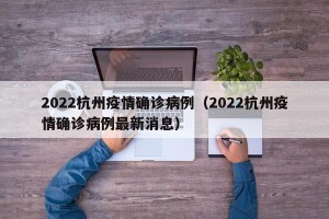 2022杭州疫情确诊病例（2022杭州疫情确诊病例最新消息）