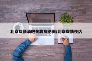 北京疫情酒吧关联病例图/北京疫情夜店