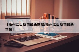 【衢州江山疫情最新数据/衢州江山疫情最新情况】