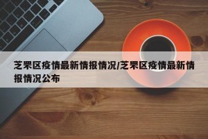 芝罘区疫情最新情报情况/芝罘区疫情最新情报情况公布