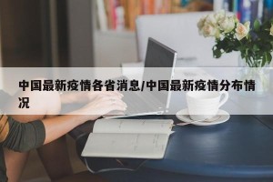 中国最新疫情各省消息/中国最新疫情分布情况
