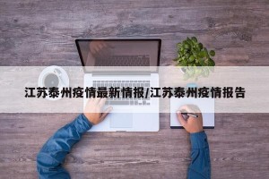 江苏泰州疫情最新情报/江苏泰州疫情报告