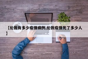 【伦敦有多少疫情病例,伦敦疫情死了多少人】