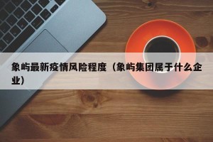 象屿最新疫情风险程度（象屿集团属于什么企业）