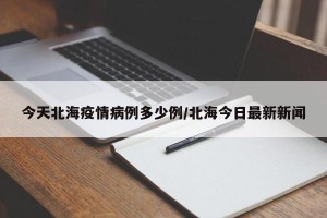 今天北海疫情病例多少例/北海今日最新新闻