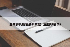 金陵肺炎疫情最新数据（金陵镇疫情）