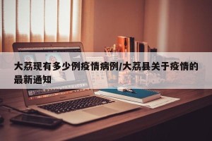 大荔现有多少例疫情病例/大荔县关于疫情的最新通知