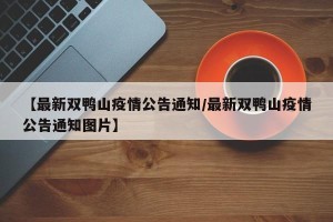【最新双鸭山疫情公告通知/最新双鸭山疫情公告通知图片】