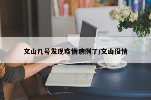 文山几号发现疫情病例了/文山役情