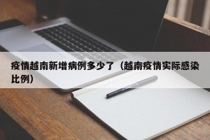疫情越南新增病例多少了（越南疫情实际感染比例）