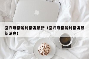宜兴疫情解封情况最新（宜兴疫情解封情况最新消息）