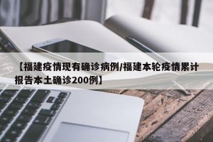 【福建疫情现有确诊病例/福建本轮疫情累计报告本土确诊200例】