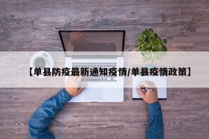 【单县防疫最新通知疫情/单县疫情政策】