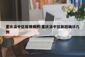 重庆渝中区疫情病例:重庆渝中区新冠确诊几例