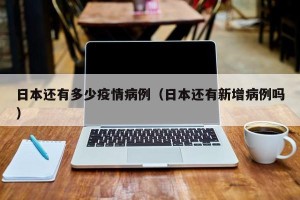 日本还有多少疫情病例（日本还有新增病例吗）