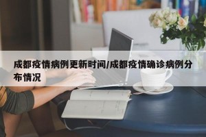 成都疫情病例更新时间/成都疫情确诊病例分布情况