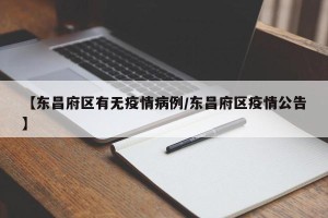 【东昌府区有无疫情病例/东昌府区疫情公告】
