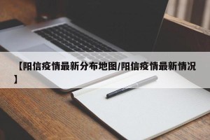 【阳信疫情最新分布地图/阳信疫情最新情况】