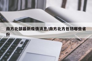 南方北部最新疫情消息/南方北方包括哪些省份