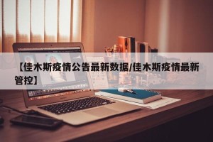 【佳木斯疫情公告最新数据/佳木斯疫情最新管控】