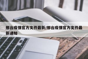 邢台疫情官方文件最新/邢台疫情官方文件最新通知