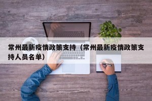 常州最新疫情政策支持（常州最新疫情政策支持人员名单）