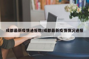 成都最新疫情通报数/成都最新疫情情况通报