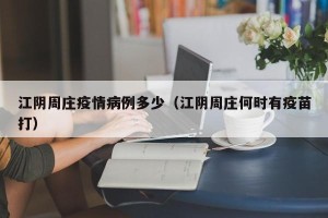 江阴周庄疫情病例多少（江阴周庄何时有疫苗打）