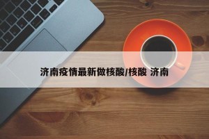 济南疫情最新做核酸/核酸 济南