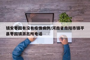 镇安枣园有没有疫情病例/河南省南阳市镇平县枣园镇派出所电话