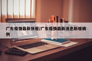 广东疫情最新快报/广东疫情最新消息新增病例