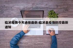 临沭疫情今天通报最新:临沭县疫情防控最新通知