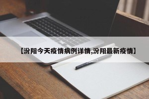 【汾阳今天疫情病例详情,汾阳最新疫情】