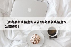 【青岛最新疫情查询公告/青岛最新疫情查询公告通知】