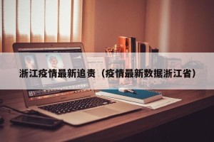 浙江疫情最新追责（疫情最新数据浙江省）