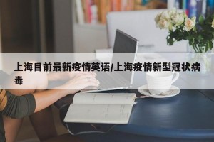 上海目前最新疫情英语/上海疫情新型冠状病毒