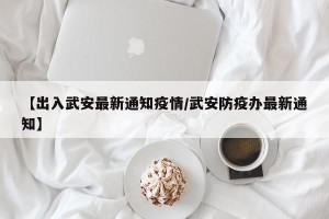 【出入武安最新通知疫情/武安防疫办最新通知】